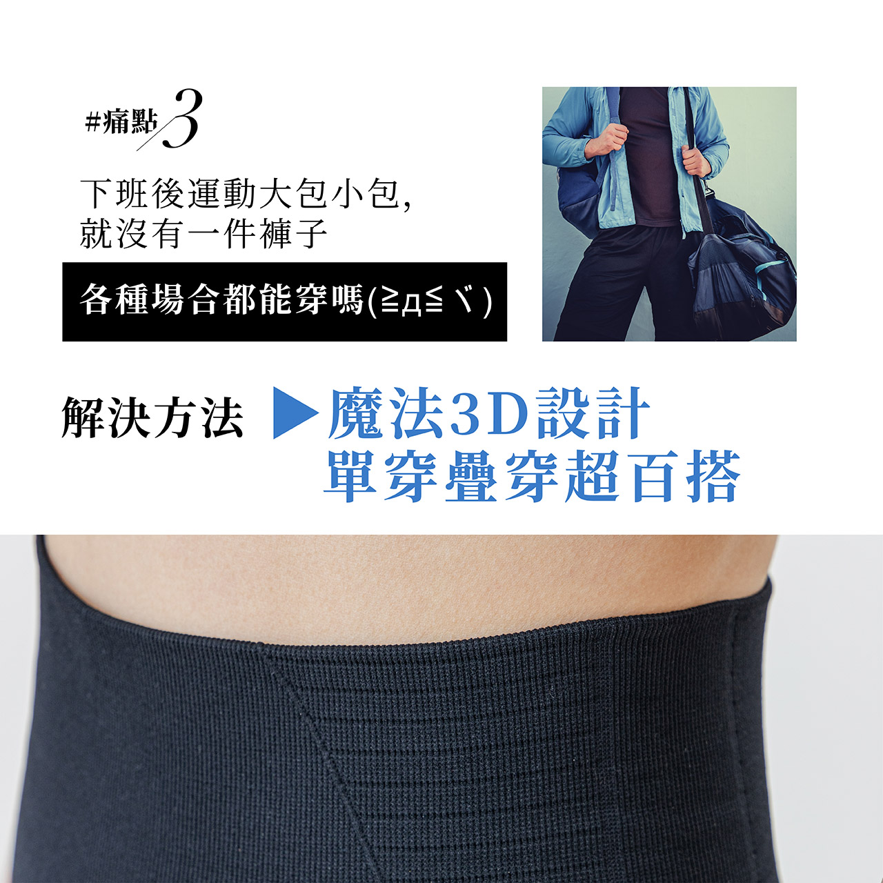 痛點3:下班後運動大包小包，就沒有一件褲子各種場合都能穿嗎?→AFC石墨烯塑身魔法褲，魔法3D設計，單穿疊穿超百搭
